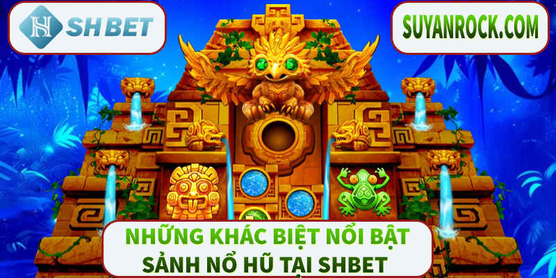 những khác biệt nổi bật của Sảnh nổ hũ tại Shbet 